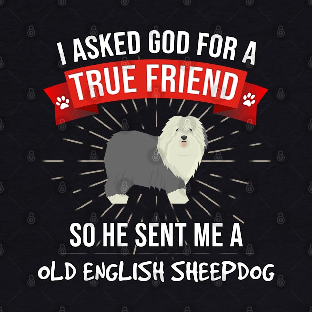 I Asked God For A True Friend So He Sent Me A Old English Sheepdog - Gift For Old English Sheepdog Dog Lover by HarrietsDogGifts